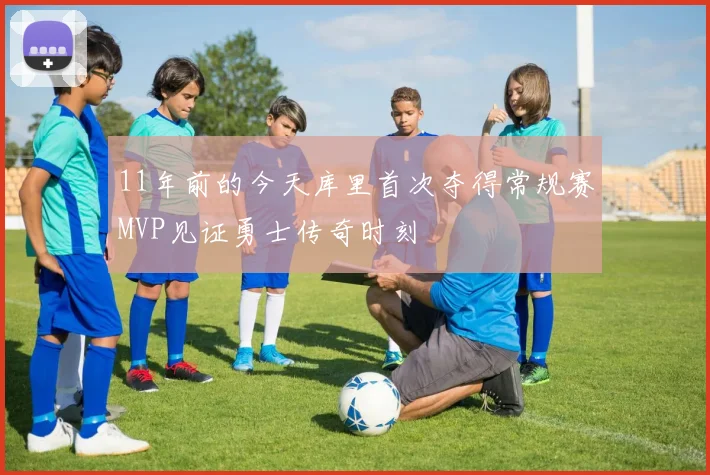 11年前的今天库里首次夺得常规赛MVP见证勇士传奇时刻