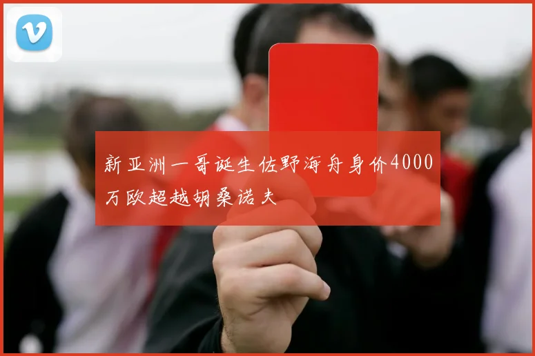 新亚洲一哥诞生佐野海舟身价4000万欧超越胡桑诺夫