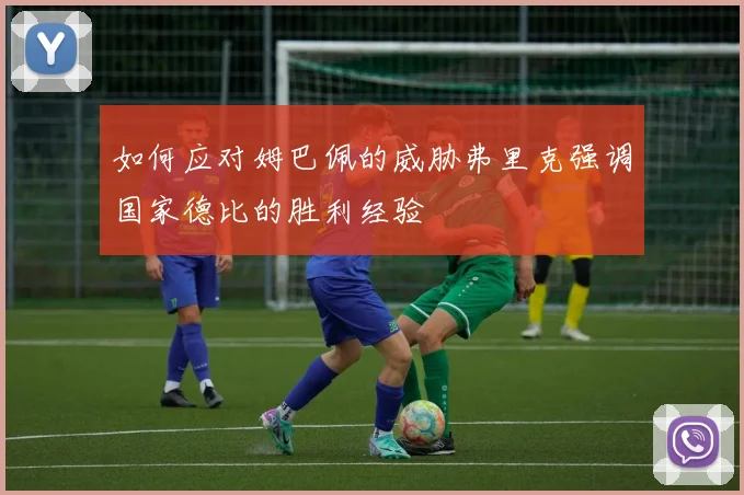 如何应对姆巴佩的威胁弗里克强调国家德比的胜利经验