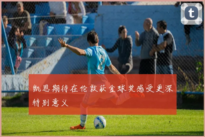 凯恩期待在伦敦获金球奖感受更深特别意义